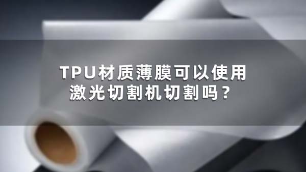 TPU材質(zhì)薄膜可以使用激光切割機(jī)切割嗎？(圖1)
