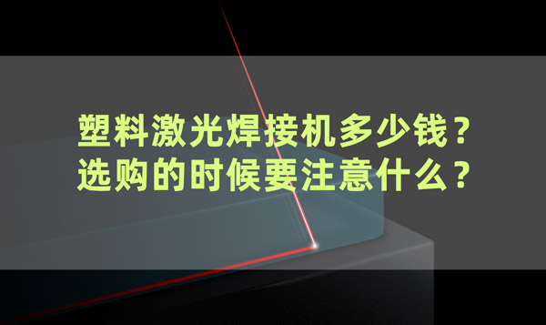 塑料激光焊接機(jī)多少錢？ 選購(gòu)的時(shí)候要注意什么？(圖1)