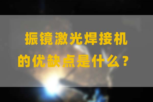 為什么要選擇振鏡激光焊接，他的優(yōu)缺點是什么？(圖1)