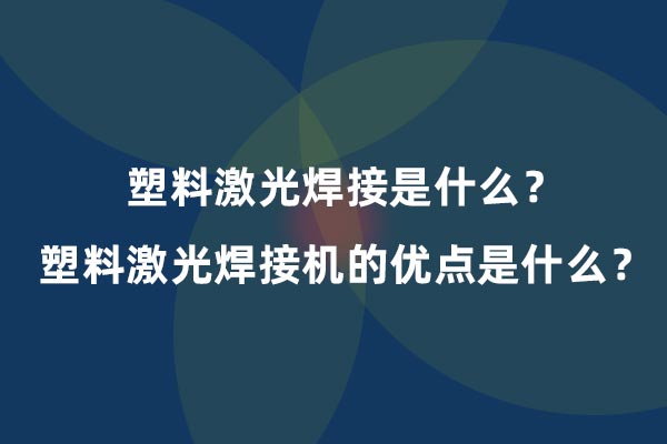 塑料激光焊接是什么？塑料激光焊接機(jī)的優(yōu)點(diǎn)是什么？(圖1)