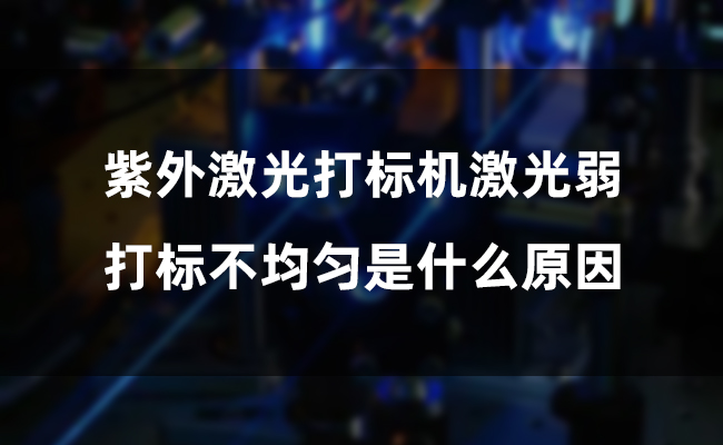 紫外激光打標(biāo)機(jī)激光弱，打標(biāo)不均勻是什么原因(圖1)